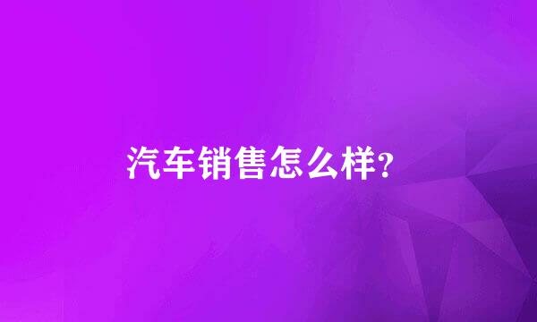 汽车销售怎么样？