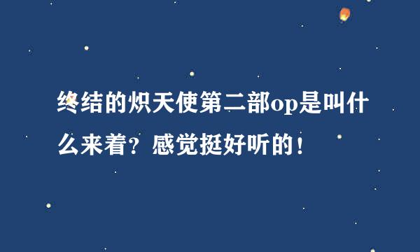 终结的炽天使第二部op是叫什么来着？感觉挺好听的！