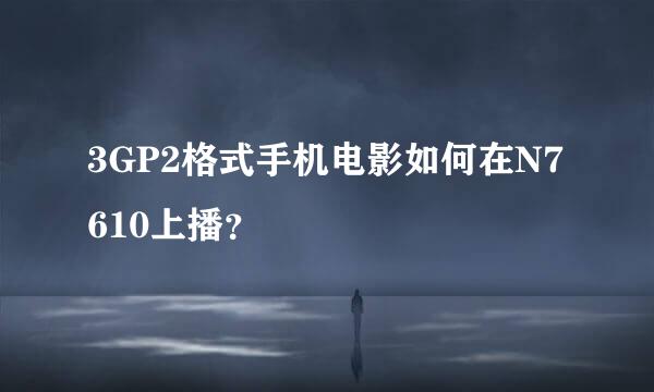 3GP2格式手机电影如何在N7610上播？