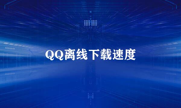 QQ离线下载速度