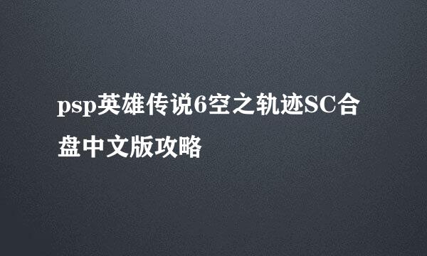 psp英雄传说6空之轨迹SC合盘中文版攻略