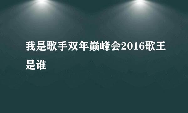 我是歌手双年巅峰会2016歌王是谁