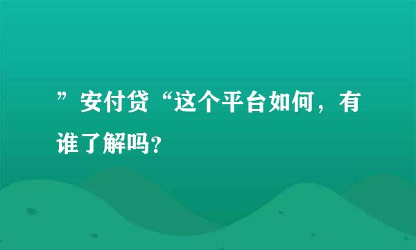 ”安付贷“这个平台如何，有谁了解吗？