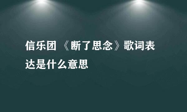 信乐团 《断了思念》歌词表达是什么意思