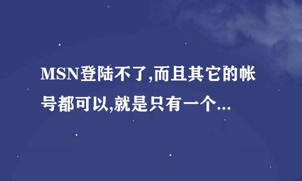 MSN登陆不了,而且其它的帐号都可以,就是只有一个帐号上不了