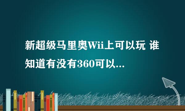 新超级马里奥Wii上可以玩 谁知道有没有360可以玩的新超级马里奥