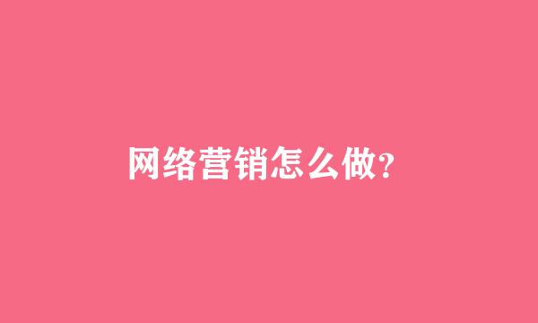 网络营销怎么做？