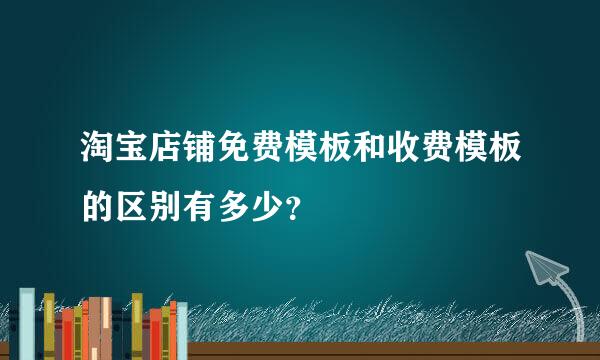 淘宝店铺免费模板和收费模板的区别有多少？