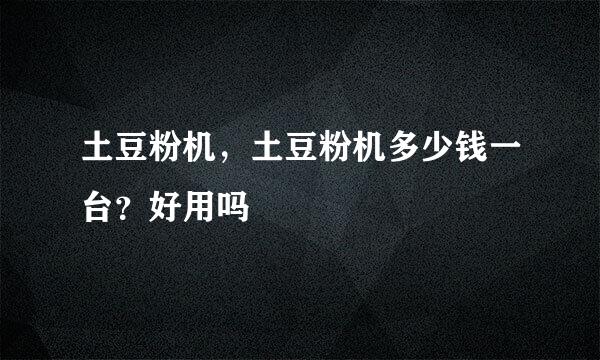 土豆粉机，土豆粉机多少钱一台？好用吗