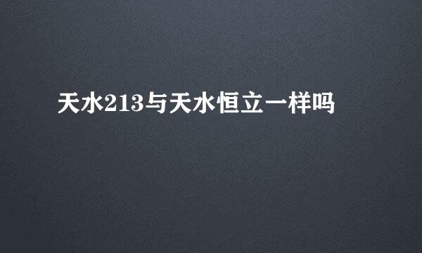 天水213与天水恒立一样吗