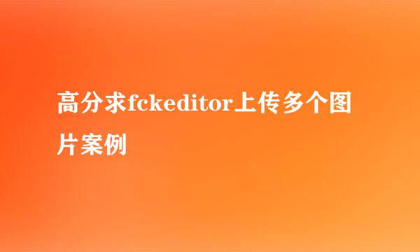 高分求fckeditor上传多个图片案例