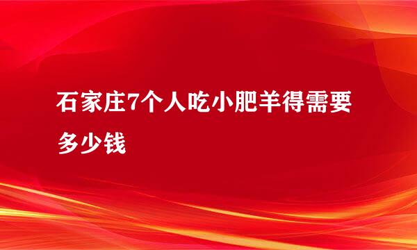 石家庄7个人吃小肥羊得需要多少钱