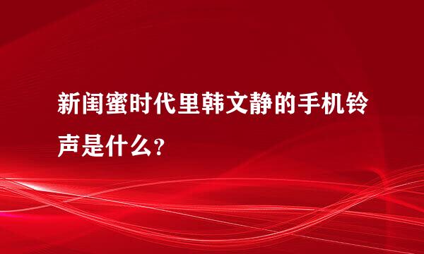 新闺蜜时代里韩文静的手机铃声是什么？