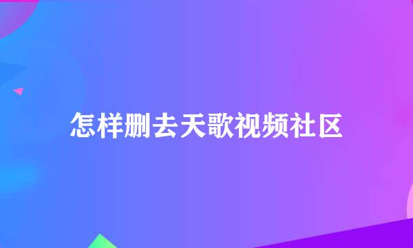 怎样删去天歌视频社区