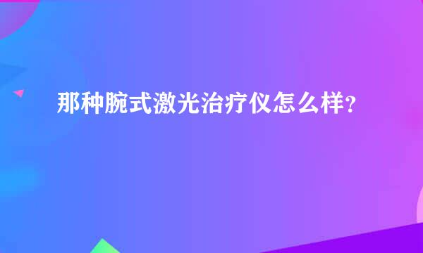 那种腕式激光治疗仪怎么样？