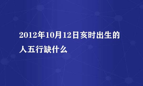 2012年10月12日亥时出生的人五行缺什么