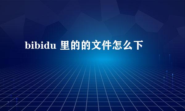 bibidu 里的的文件怎么下