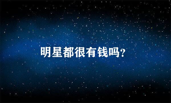 明星都很有钱吗？