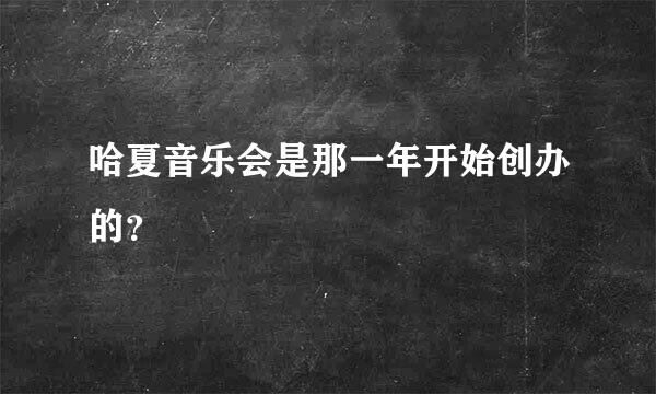 哈夏音乐会是那一年开始创办的？