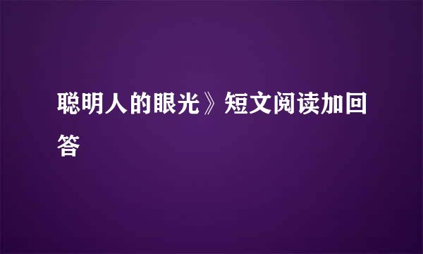 聪明人的眼光》短文阅读加回答