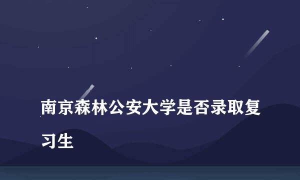 
南京森林公安大学是否录取复习生
