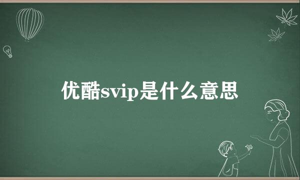 优酷svip是什么意思