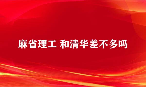 麻省理工 和清华差不多吗