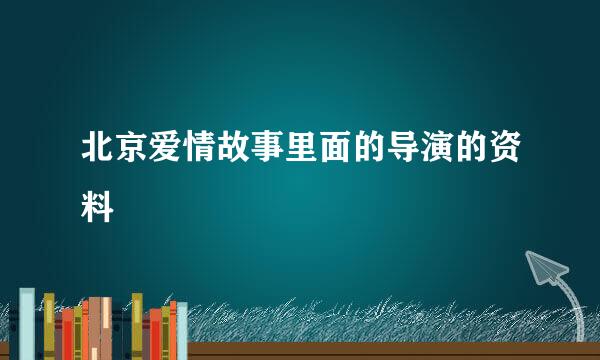 北京爱情故事里面的导演的资料