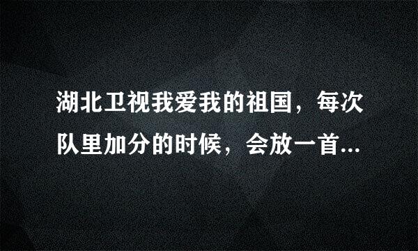 湖北卫视我爱我的祖国，每次队里加分的时候，会放一首英文歌叫什么有 you lei fou to 跪求啊