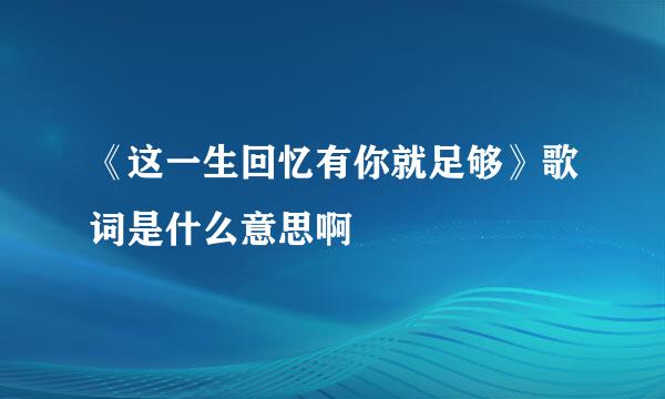 《这一生回忆有你就足够》歌词是什么意思啊