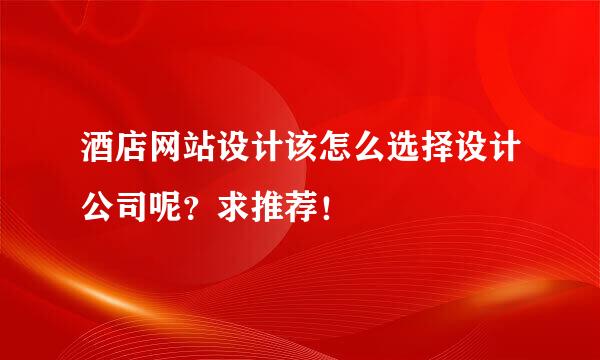 酒店网站设计该怎么选择设计公司呢？求推荐！