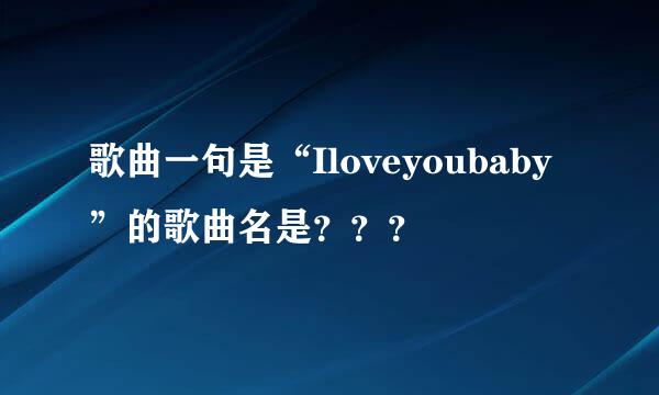 歌曲一句是“Iloveyoubaby”的歌曲名是？？？