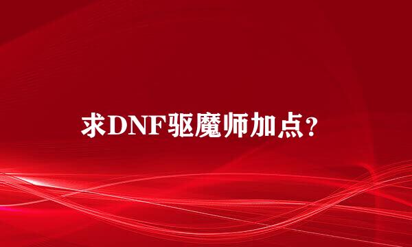 求DNF驱魔师加点？