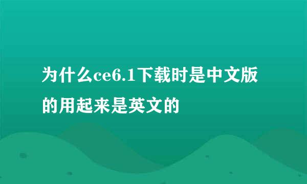 为什么ce6.1下载时是中文版的用起来是英文的