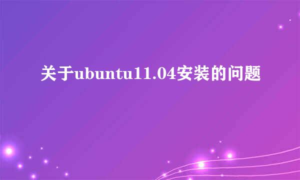 关于ubuntu11.04安装的问题