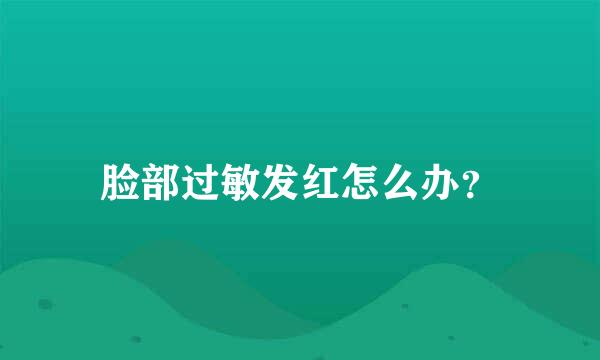 脸部过敏发红怎么办？