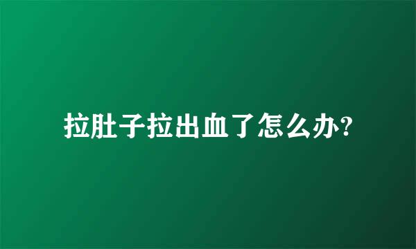 拉肚子拉出血了怎么办?