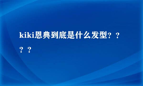 kiki恩典到底是什么发型？？？？