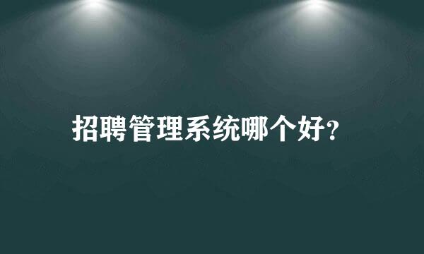 招聘管理系统哪个好？