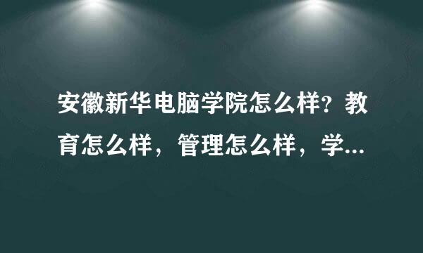 安徽新华电脑学院怎么样？教育怎么样，管理怎么样，学校氛围怎么样？有没有什么不良记录。学生都和谐么？