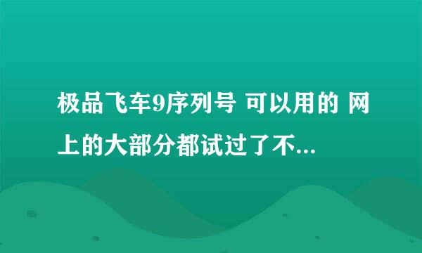 极品飞车9序列号 可以用的 网上的大部分都试过了不可以用 生成器生成的也用不了