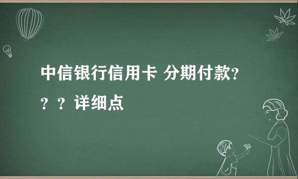 中信银行信用卡 分期付款？？？详细点