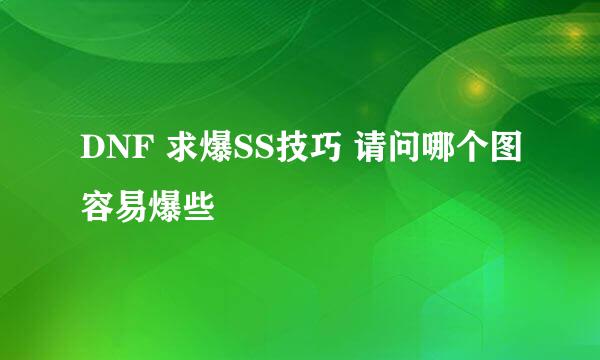 DNF 求爆SS技巧 请问哪个图容易爆些