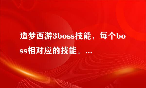 造梦西游3boss技能，每个boss相对应的技能。说全了。