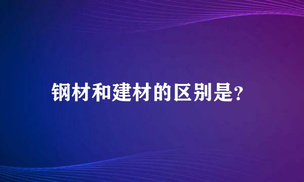 钢材和建材的区别是？