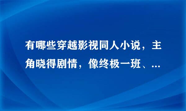 有哪些穿越影视同人小说，主角晓得剧情，像终极一班、一家并且是女主穿越