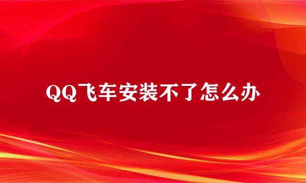 QQ飞车安装不了怎么办