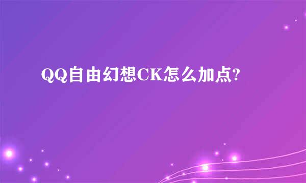 QQ自由幻想CK怎么加点?