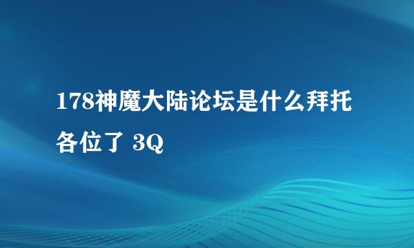 178神魔大陆论坛是什么拜托各位了 3Q