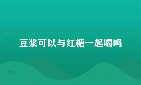 豆浆可以与红糖一起喝吗